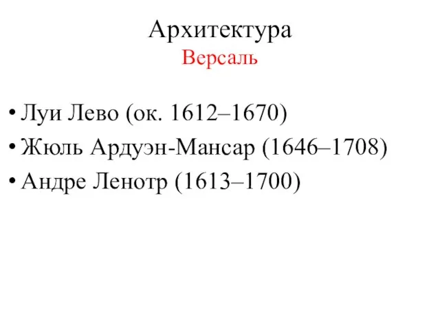 Архитектура Версаль Луи Лево (ок. 1612–1670) Жюль Ардуэн-Мансар (1646–1708) Андре Ленотр (1613–1700)