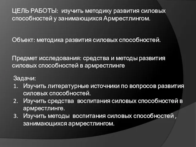 ЦЕЛЬ РАБОТЫ: изучить методику развития силовых способностей у занимающихся Армрестлингом. Объект: методика