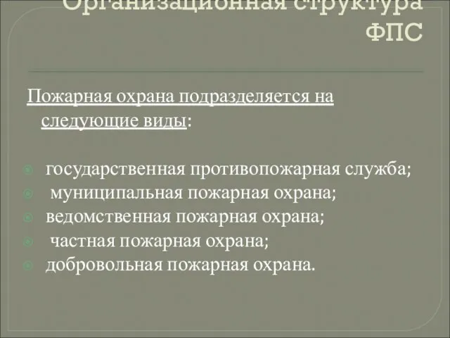 Организационная структура ФПС Пожарная охрана подразделяется на следующие виды: государственная противопожарная служба;