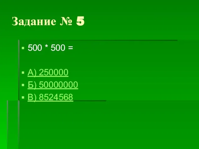 Задание № 5 500 * 500 = А) 250000 Б) 50000000 В) 8524568