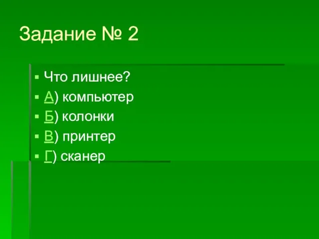 Задание № 2 Что лишнее? А) компьютер Б) колонки В) принтер Г) сканер