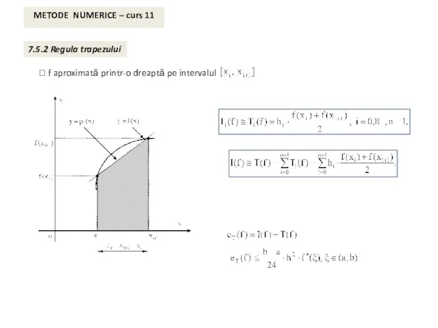 METODE NUMERICE – curs 11 7.5.2 Regula trapezului ⮚ f aproximată printr-o dreaptă pe intervalul