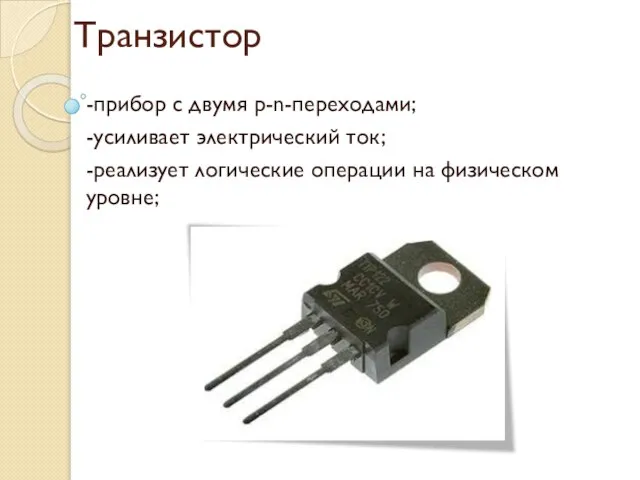 Транзистор -прибор с двумя p-n-переходами; -усиливает электрический ток; -реализует логические операции на физическом уровне;