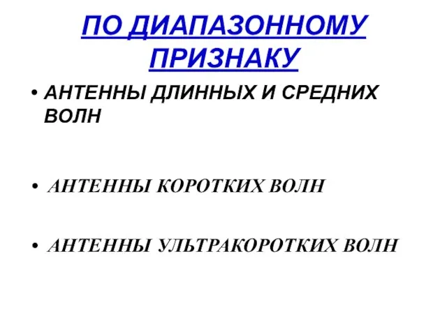 ПО ДИАПАЗОННОМУ ПРИЗНАКУ АНТЕННЫ ДЛИННЫХ И СРЕДНИХ ВОЛН АНТЕННЫ КОРОТКИХ ВОЛН АНТЕННЫ УЛЬТРАКОРОТКИХ ВОЛН