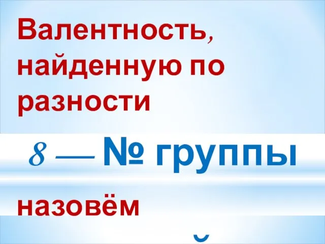 Валентность, найденную по разности 8 — № группы назовём низшей