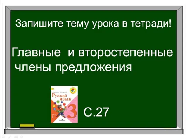 Запишите тему урока в тетради! Главные и второстепенные члены предложения С.27