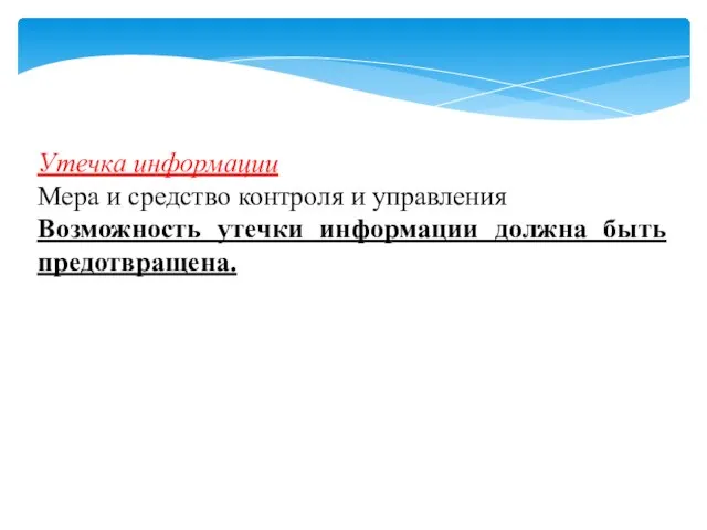 Утечка информации Мера и средство контроля и управления Возможность утечки информации должна быть предотвращена.