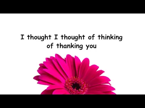 I thought I thought of thinking of thanking you