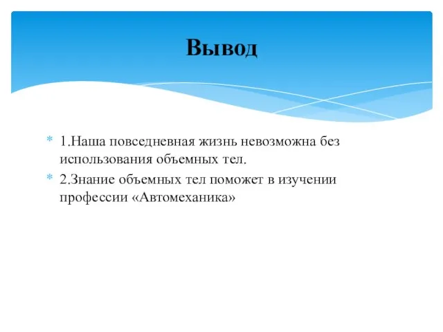 1.Наша повседневная жизнь невозможна без использования объемных тел. 2.Знание объемных тел поможет