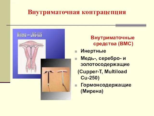 Внутриматочная контрацепция Внутриматочные средства (ВМС) Инертные Медь-, серебро- и золотосодержащие (Cupper-T, Multiload Cu-250) Гормонсодержащие (Мирена)