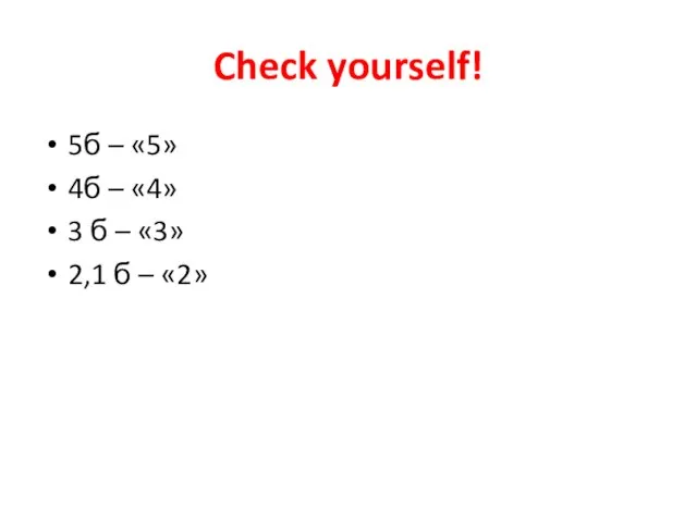 Check yourself! 5б – «5» 4б – «4» 3 б – «3» 2,1 б – «2»