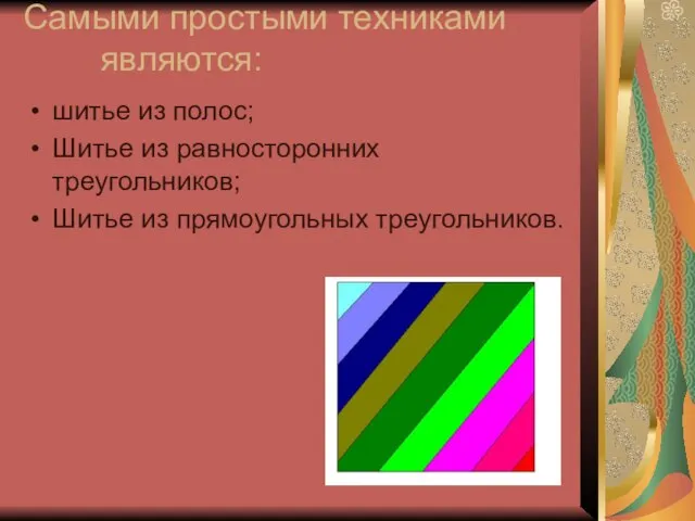 Самыми простыми техниками являются: шитье из полос; Шитье из равносторонних треугольников; Шитье из прямоугольных треугольников.