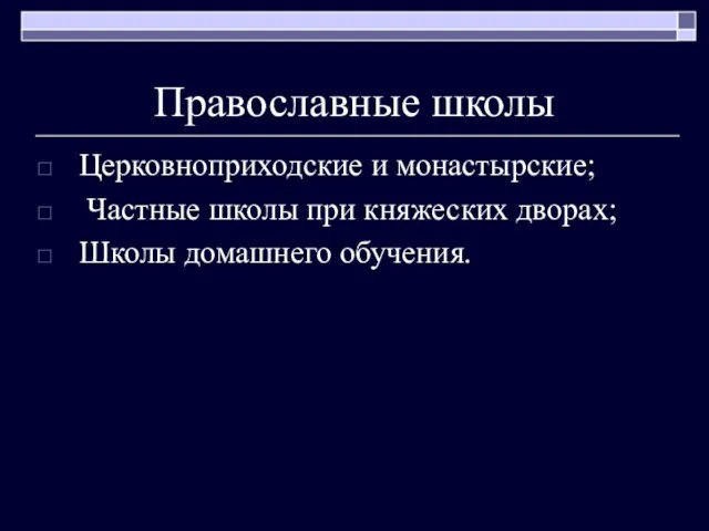 Православные школы Церковноприходские и монастырские; Частные школы при княжеских дворах; Школы домашнего обучения.