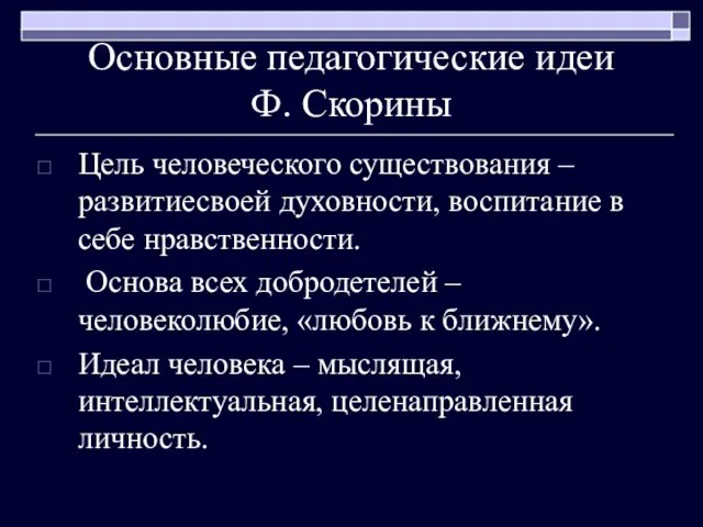 Основные педагогические идеи Ф. Скорины Цель человеческого существования – развитиесвоей духовности, воспитание