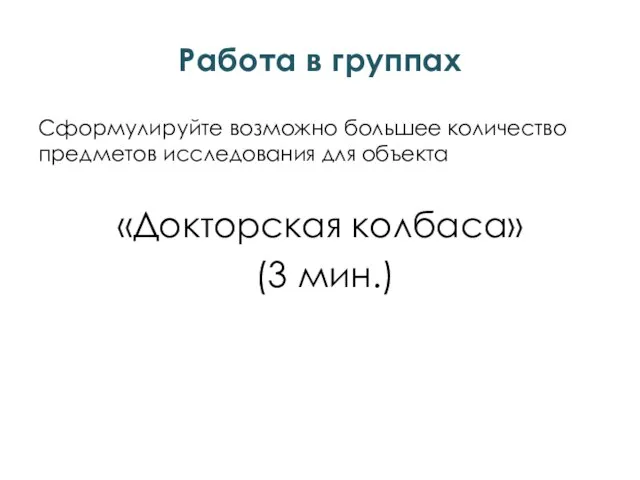 Работа в группах Сформулируйте возможно большее количество предметов исследования для объекта «Докторская колбаса» (3 мин.)