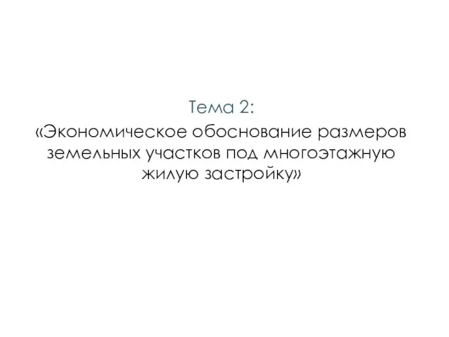 Тема 2: «Экономическое обоснование размеров земельных участков под многоэтажную жилую застройку»