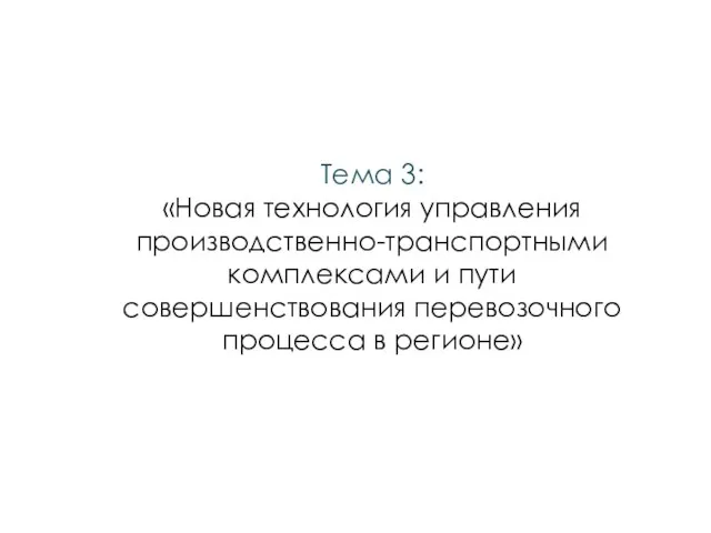 Тема 3: «Новая технология управления производственно-транспортными комплексами и пути совершенствования перевозочного процесса в регионе»