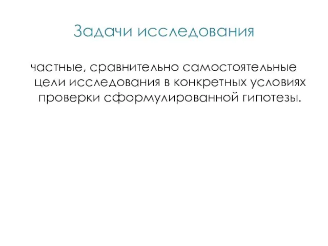 Задачи исследования частные, сравнительно самостоятельные цели исследования в конкретных условиях проверки сформулированной гипотезы.