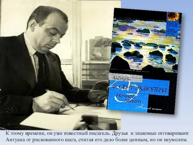 К этому времени, он уже известный писатель. Друзья и знакомые отговаривают Антуана