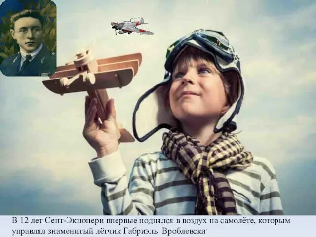 В 12 лет Сент-Экзюпери впервые поднялся в воздух на самолёте, которым управлял знаменитый лётчик Габриэль Вроблевски.