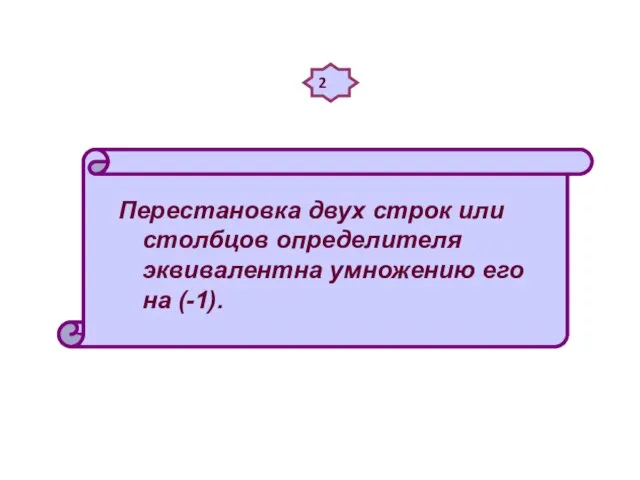 2 Перестановка двух строк или столбцов определителя эквивалентна умножению его на (-1).