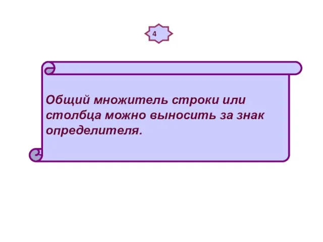 4 Общий множитель строки или столбца можно выносить за знак определителя.