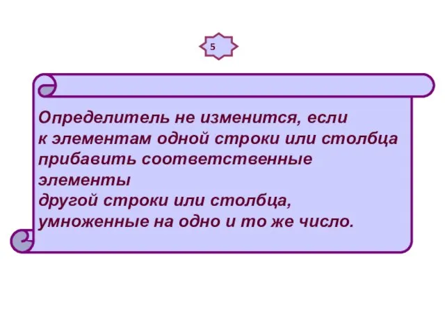 5 Определитель не изменится, если к элементам одной строки или столбца прибавить