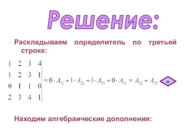 Раскладываем определитель по третьей строке: Решение: = Находим алгебраические дополнения: