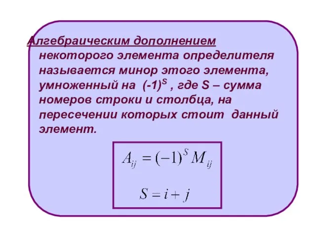 Алгебраическим дополнением некоторого элемента определителя называется минор этого элемента, умноженный на (-1)S