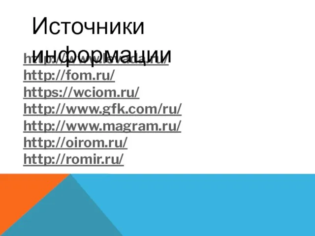 http://www.levada.ru/ http://fom.ru/ https://wciom.ru/ http://www.gfk.com/ru/ http://www.magram.ru/ http://oirom.ru/ http://romir.ru/ Источники информации