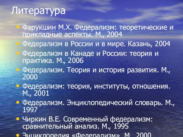 Литература Фарукшин М.Х. Федерализм: теоретические и прикладные аспекты. М., 2004 Федерализм в