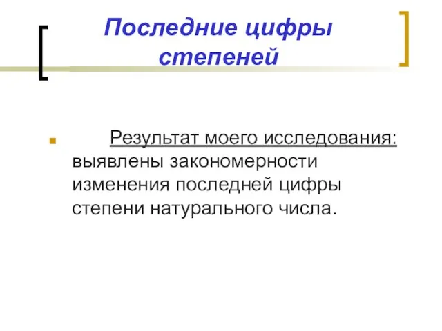 Последние цифры степеней Результат моего исследования: выявлены закономерности изменения последней цифры степени натурального числа.