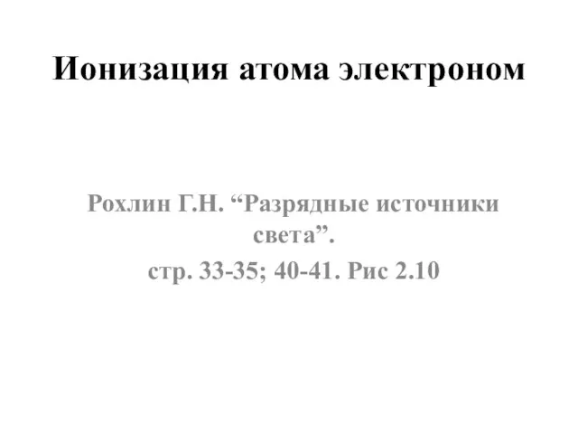 Ионизация атома электроном Рохлин Г.Н. “Разрядные источники света”. стр. 33-35; 40-41. Рис 2.10