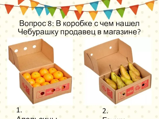 Вопрос 8: В коробке с чем нашел Чебурашку продавец в магазине? 1. Апельсины 2. Груши