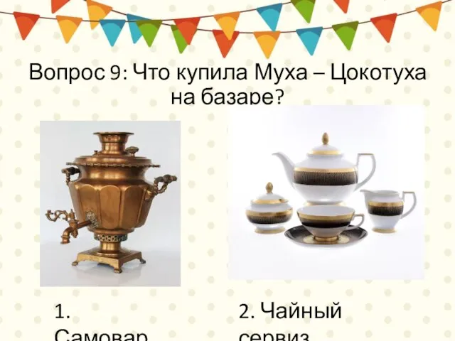 Вопрос 9: Что купила Муха – Цокотуха на базаре? 1. Самовар 2. Чайный сервиз