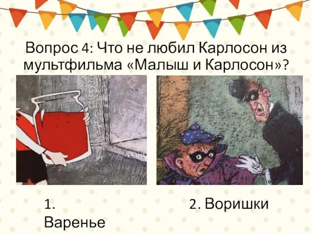 Вопрос 4: Что не любил Карлосон из мультфильма «Малыш и Карлосон»? 1. Варенье 2. Воришки