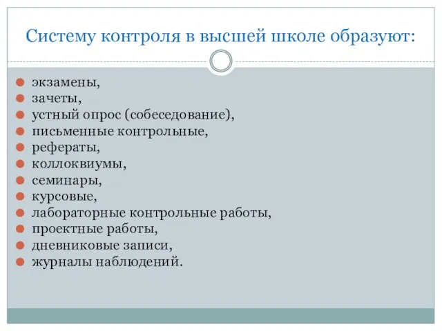 Систему контроля в высшей школе образуют: экзамены, зачеты, устный оп­рос (собеседование), письменные