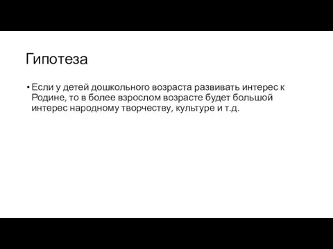 Гипотеза Если у детей дошкольного возраста развивать интерес к Родине, то в