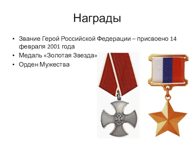 Награды Звание Герой Российской Федерации – присвоено 14 февраля 2001 года Медаль «Золотая Звезда» Орден Мужества