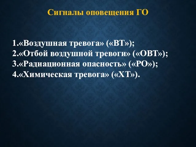 1.«Воздушная тревога» («ВТ»); 2.«Отбой воздушной тревоги» («ОВТ»); 3.«Радиационная опасность» («РО»); 4.«Химическая тревога» («ХТ»). Сигналы оповещения ГО