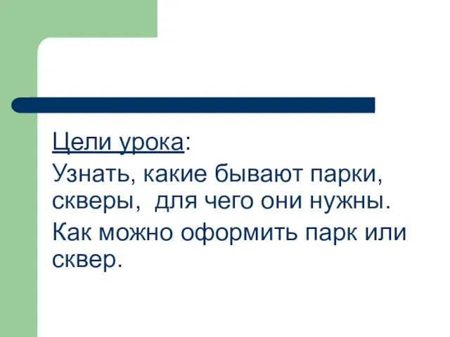 Цели урока: Узнать, какие бывают парки, скверы, для чего они нужны. Как