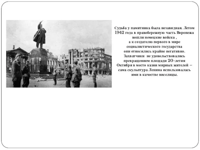 Судьба у памятника была незавидная. Летом 1942 года в правобережную часть Воронежа