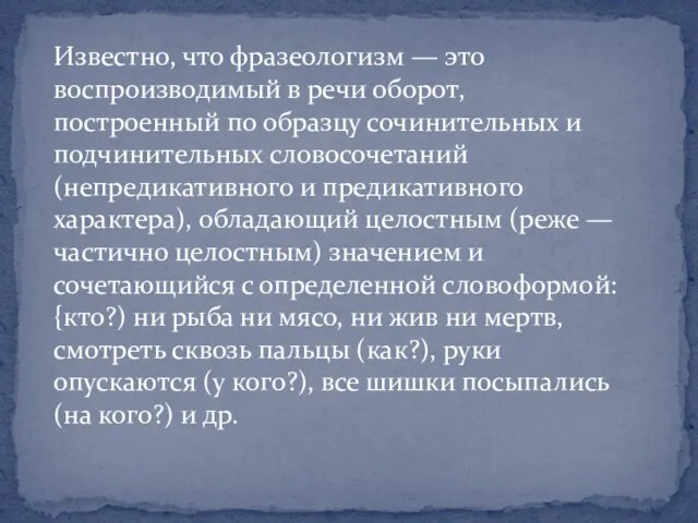 Известно, что фразеологизм — это воспроизводимый в речи оборот, построенный по образцу