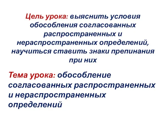 Цель урока: выяснить условия обособления согласованных распространенных и нераспространенных определений, научиться ставить