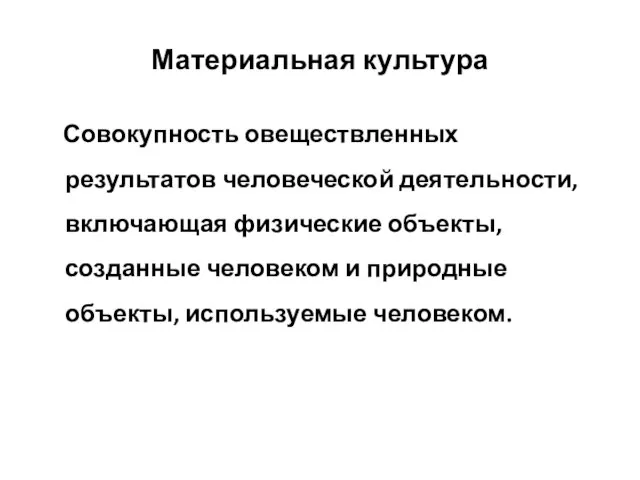 Материальная культура Совокупность овеществленных результатов человеческой деятельности, включающая физические объекты, созданные человеком