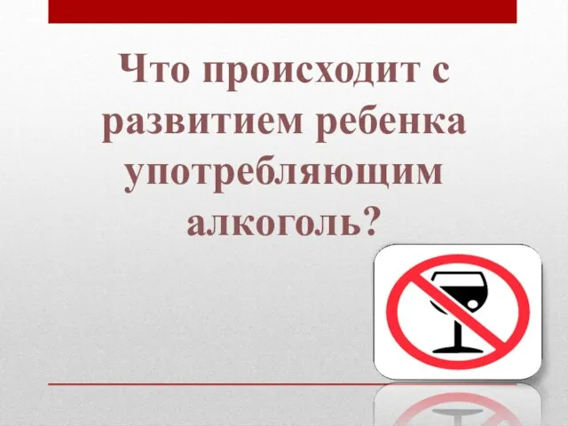 Что происходит с развитием ребенка употребляющим алкоголь?