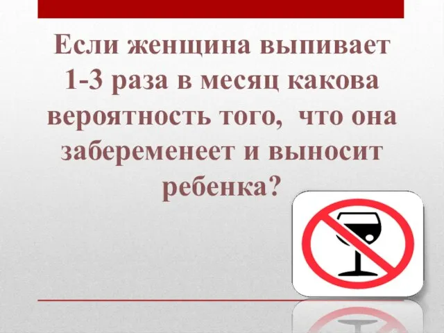 Если женщина выпивает 1-3 раза в месяц какова вероятность того, что она забеременеет и выносит ребенка?