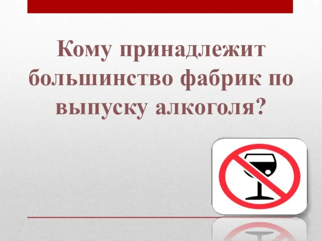 Кому принадлежит большинство фабрик по выпуску алкоголя?