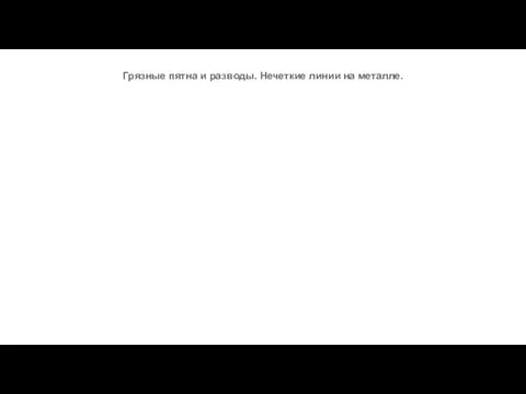 Грязные пятна и разводы. Нечеткие линии на металле.