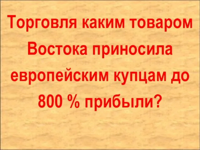 Торговля каким товаром Востока приносила европейским купцам до 800 % прибыли?